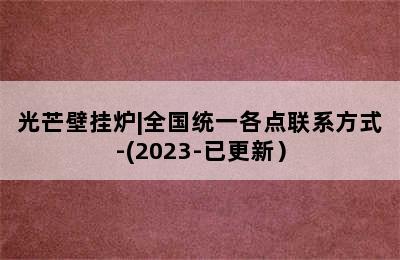 光芒壁挂炉|全国统一各点联系方式-(2023-已更新）